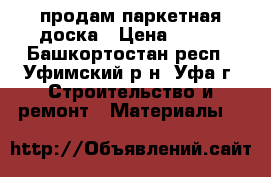 продам паркетная доска › Цена ­ 500 - Башкортостан респ., Уфимский р-н, Уфа г. Строительство и ремонт » Материалы   